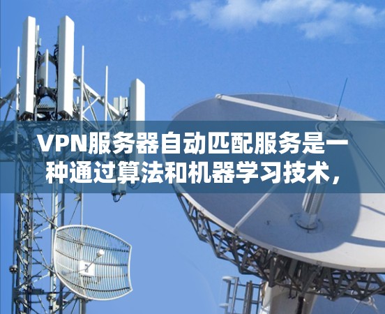 VPN服务器自动匹配服务是一种通过算法和机器学习技术,根据用户的需求动态调整服务器配置或选择服务器端的配置,从而优化资源分配和用户的使用体验的网络服务。以下是对该服务的详细分析 VPN服务器自动匹配服务是一种通过算法和机器学习技术,根据用户的需求动态调整服务器配置或选择服务器端的配置,从而优化资源分配和用户的使用体验的网络服务。以下是对该服务的详细分析