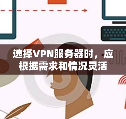 选择VPN服务器时，应根据需求和情况灵活选择合适的类型。以下是详细的步骤和建议