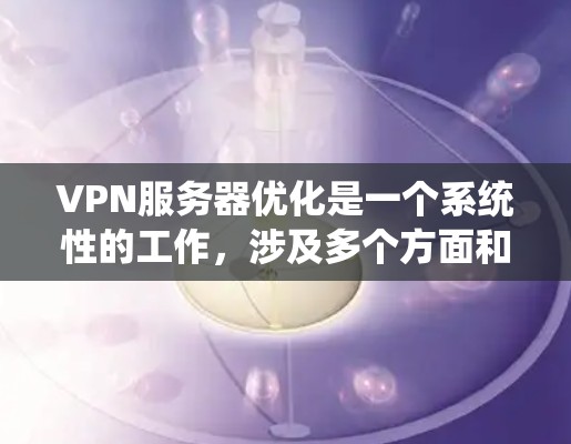 VPN服务器优化是一个系统性的工作，涉及多个方面和步骤，以下是一份详细的优化指南