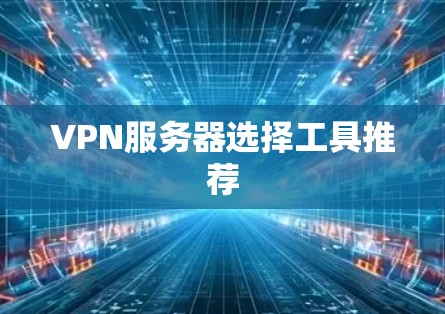 VPN服务器选择工具推荐