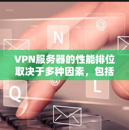 VPN服务器的性能排位取决于多种因素，包括服务器的带宽、延迟、安全性（如加密技术）扩展性、连接稳定性、带宽利用率、错误率、设备兼容性等。以下是一些主要的指标，可以帮助你评估VPN服务器的性能