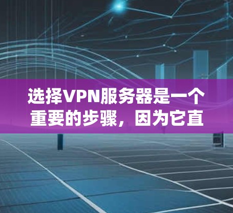 选择VPN服务器是一个重要的步骤,因为它直接影响到我的网络访问体验和安全性。以下是一个系统化的指南,帮助您选择合适的VPN服务器 选择VPN服务器是一个重要的步骤,因为它直接影响到我的网络访问体验和安全性。以下是一个系统化的指南,帮助您选择合适的VPN服务器