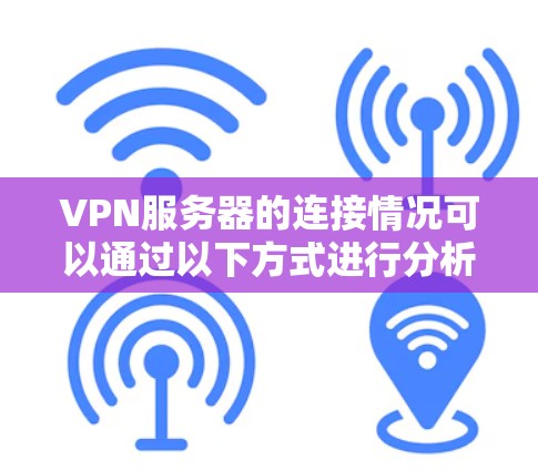 VPN服务器的连接情况可以通过以下方式进行分析