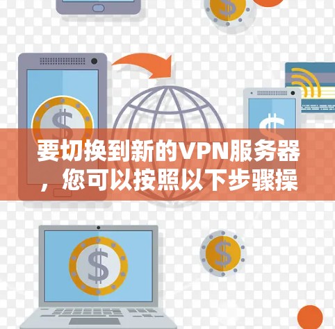 要切换到新的VPN服务器，您可以按照以下步骤操作