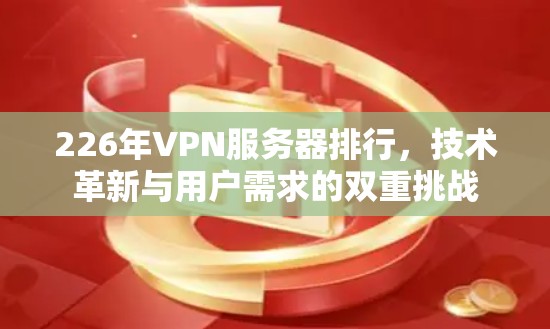 226年VPN服务器排行，技术革新与用户需求的双重挑战