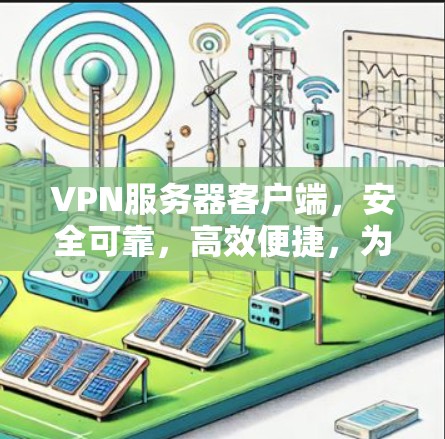 VPN服务器客户端,安全可靠,高效便捷,为您的通信保驾护航! VPN服务器客户端,安全可靠,高效便捷,为您的通信保驾护航!