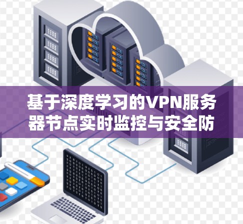 基于深度学习的VPN服务器节点实时监控与安全防护 基于深度学习的VPN服务器节点实时监控与安全防护