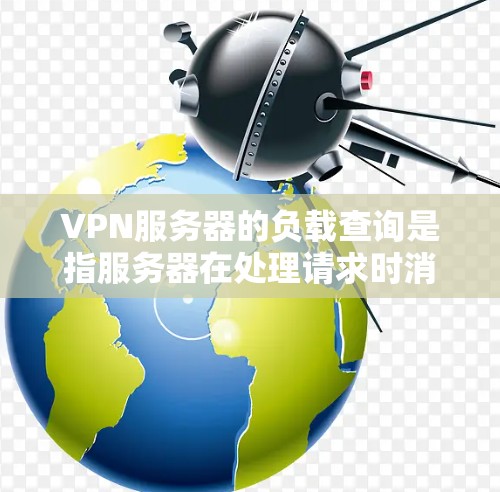 VPN服务器的负载查询是指服务器在处理请求时消耗的资源，如CPU、内存和磁盘。了解和优化这些负载可以帮助提高服务器性能，减少资源消耗，从而提升用户体验
