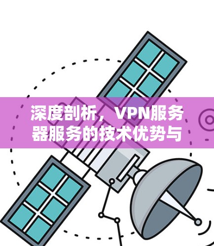 深度剖析,VPN服务器服务的技术优势与安全性能解析 深度剖析,VPN服务器服务的技术优势与安全性能解析