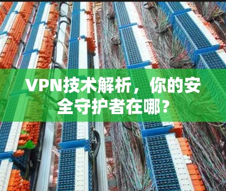 VPN技术解析，你的安全守护者在哪？