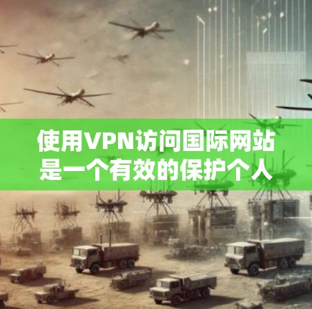 使用VPN访问国际网站是一个有效的保护个人网络安全的措施,但需综合考虑多个因素。以下是具体的步骤和注意事项 使用VPN访问国际网站是一个有效的保护个人网络安全的措施,但需综合考虑多个因素。以下是具体的步骤和注意事项