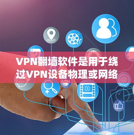 VPN翻墙软件是用于绕过VPN设备物理或网络层的限制,使用户能够访问外网的工具。以下是关于VPN翻墙软件的详细介绍 VPN翻墙软件是用于绕过VPN设备物理或网络层的限制,使用户能够访问外网的工具。以下是关于VPN翻墙软件的详细介绍
