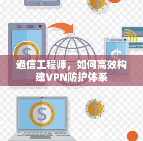 通信工程师，如何高效构建VPN防护体系