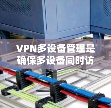 VPN多设备管理是确保多设备同时访问VPN服务的安全和可靠操作,以下是详细的步骤和建议 VPN多设备管理是确保多设备同时访问VPN服务的安全和可靠操作,以下是详细的步骤和建议