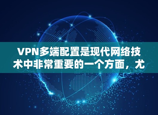 VPN多端配置是现代网络技术中非常重要的一个方面,尤其是在远程办公、视频会议、数据传输等领域。以下是关于VPN多端配置的教程,涵盖配置方法、防火墙设置、安全注意事项以及服务器管理等内容 VPN多端配置是现代网络技术中非常重要的一个方面,尤其是在远程办公、视频会议、数据传输等领域。以下是关于VPN多端配置的教程,涵盖配置方法、防火墙设置、安全注意事项以及服务器管理等内容