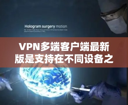 VPN多端客户端最新版是支持在不同设备之间进行VPN连接的网络解密软件。以下是一些常见的VPN软件及其特点