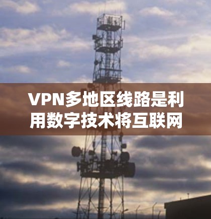VPN多地区线路是利用数字技术将互联网流量分发到不同地区的网络资源,满足用户在不同地区享受高速、安全的网络连接。以下是一个详细的步骤指南,帮助您选择和使用适合的VPN服务 VPN多地区线路是利用数字技术将互联网流量分发到不同地区的网络资源,满足用户在不同地区享受高速、安全的网络连接。以下是一个详细的步骤指南,帮助您选择和使用适合的VPN服务