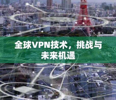 全球VPN技术,挑战与未来机遇 全球VPN技术,挑战与未来机遇