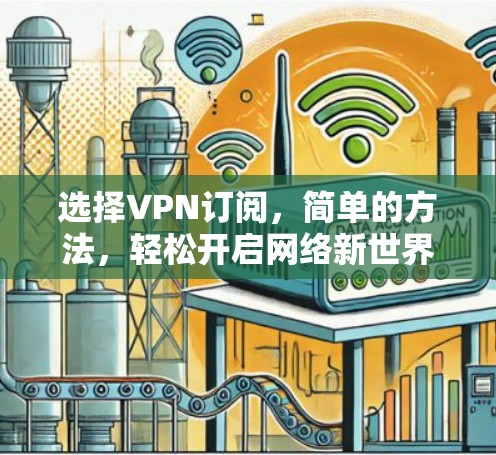 选择VPN订阅,简单的方法,轻松开启网络新世界 选择VPN订阅,简单的方法,轻松开启网络新世界
