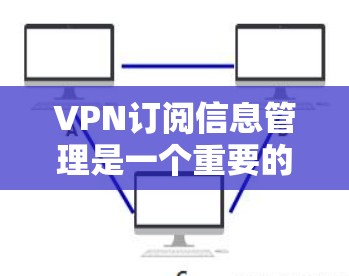 VPN订阅信息管理是一个重要的过程,旨在保护您的 accounts的安全性。以下是一些步骤和建议,帮助您更好地管理VPN订阅信息 VPN订阅信息管理是一个重要的过程,旨在保护您的 accounts的安全性。以下是一些步骤和建议,帮助您更好地管理VPN订阅信息