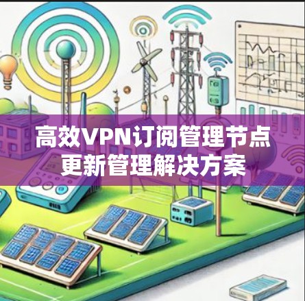 高效VPN订阅管理节点更新管理解决方案