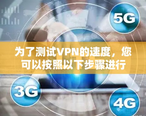 为了测试VPN的速度，您可以按照以下步骤进行
