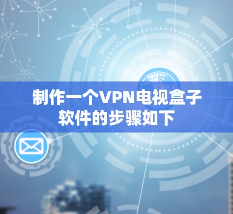 制作一个VPN电视盒子软件的步骤如下