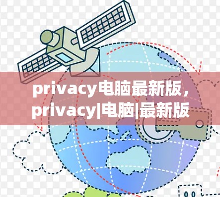 privacy电脑最新版，privacy|电脑|最新版|privacy|保护|新功能|privacy|电脑|提升|安全