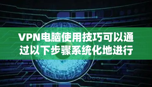 VPN电脑使用技巧可以通过以下步骤系统化地进行