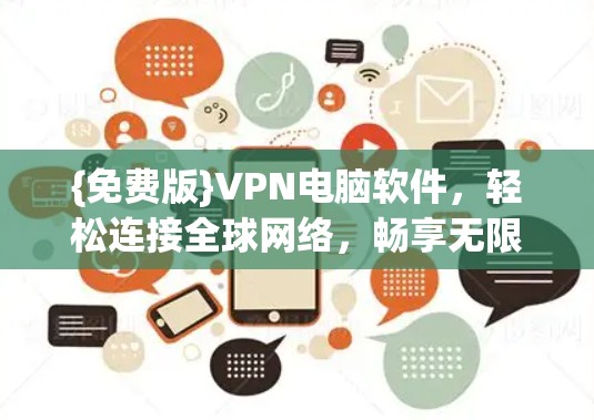 {免费版}VPN电脑软件，轻松连接全球网络，畅享无限流量