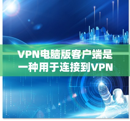 VPN电脑版客户端是一种用于连接到VPN服务器的电脑软件，通常分布在本地或服务器端。以下是安装和使用VPN客户端的基本步骤