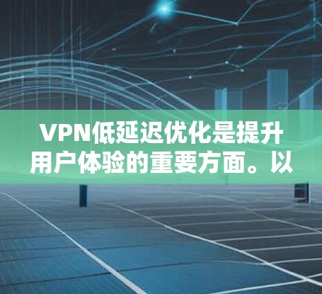 VPN低延迟优化是提升用户体验的重要方面。以下是一些优化VPN低延迟的方法和建议