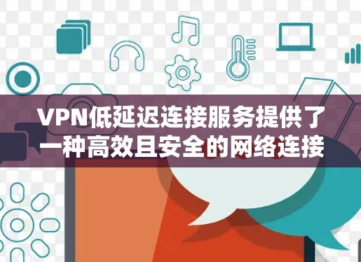 VPN低延迟连接服务提供了一种高效且安全的网络连接方式,具体分为静态和动态两种。以下是针对这两种服务的详细解析 VPN低延迟连接服务提供了一种高效且安全的网络连接方式,具体分为静态和动态两种。以下是针对这两种服务的详细解析