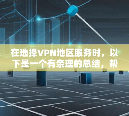 在选择VPN地区服务时，以下是一个有条理的总结，帮助你更好地评估和选择适合自己的VPN服务