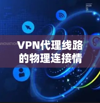 VPN代理线路的物理连接情况是影响 VPN 寻找速度和可靠性的重要因素。以下是对 VPN 代理线路物理连接的详细分析 VPN代理线路的物理连接情况是影响 VPN 寻找速度和可靠性的重要因素。以下是对 VPN 代理线路物理连接的详细分析
