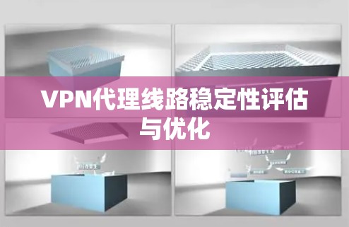 VPN代理线路稳定性评估与优化 VPN代理线路稳定性评估与优化