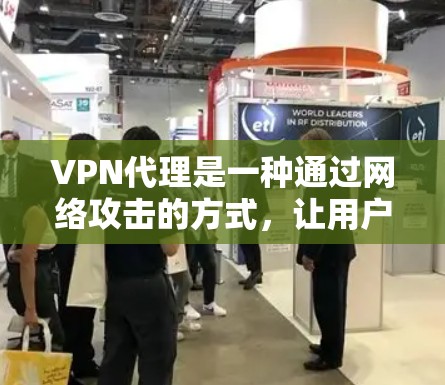 VPN代理是一种通过网络攻击的方式,让用户获取加密信息的工具。它通常通过网络攻击(如NAT、DDoS攻击或钓鱼邮件)来获取用户的数据或服务。以下是关于VPN代理体验的详细信息 VPN代理是一种通过网络攻击的方式,让用户获取加密信息的工具。它通常通过网络攻击(如NAT、DDoS攻击或钓鱼邮件)来获取用户的数据或服务。以下是关于VPN代理体验的详细信息