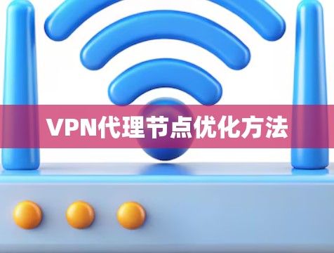 VPN代理节点优化方法 VPN代理节点优化方法