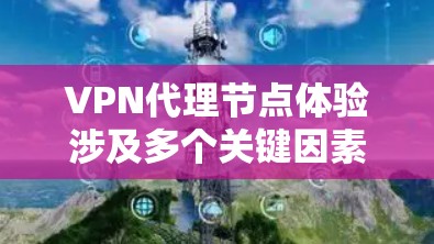VPN代理节点体验涉及多个关键因素,用户需全面考虑以确保安全、高效和流畅的使用体验。以下是分析和建议的总结 VPN代理节点体验涉及多个关键因素,用户需全面考虑以确保安全、高效和流畅的使用体验。以下是分析和建议的总结