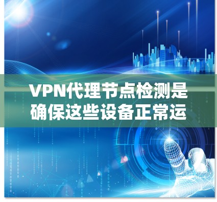 VPN代理节点检测是确保这些设备正常运行和有效配置的重要步骤。以下是一些常用的VPN代理节点检测方法和工具 VPN代理节点检测是确保这些设备正常运行和有效配置的重要步骤。以下是一些常用的VPN代理节点检测方法和工具