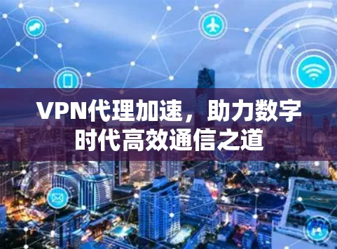 VPN代理加速,助力数字时代高效通信之道 VPN代理加速,助力数字时代高效通信之道