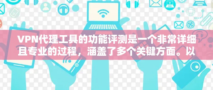 VPN代理工具的功能评测是一个非常详细且专业的过程,涵盖了多个关键方面。以下是对该领域的一些主要功能的评测和分析 VPN代理工具的功能评测是一个非常详细且专业的过程,涵盖了多个关键方面。以下是对该领域的一些主要功能的评测和分析