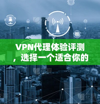 VPN代理体验评测,选择一个适合你的 VPN代理 VPN代理体验评测,选择一个适合你的 VPN代理