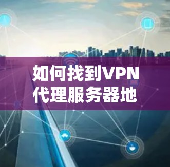 如何找到VPN代理服务器地址 如何找到VPN代理服务器地址
