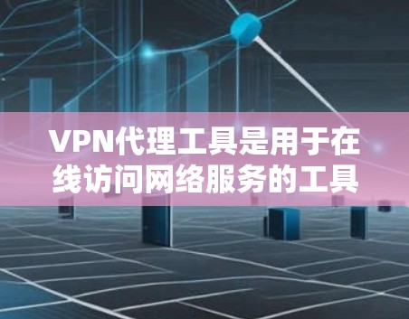 VPN代理工具是用于在线访问网络服务的工具，通常包括加密VPN、经典VPN和虚拟网络服务。以下是关于如何使用VPN代理工具的详细指南