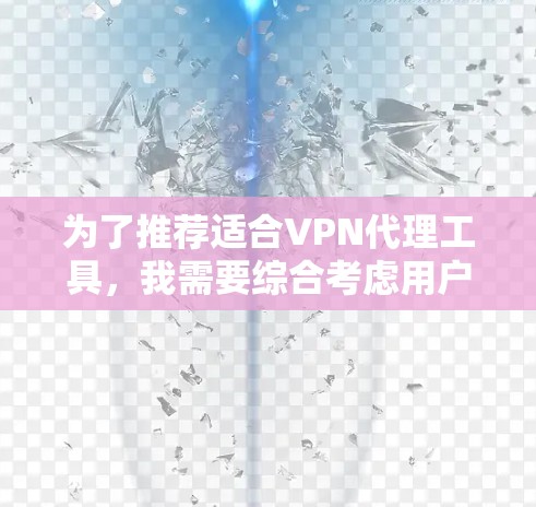为了推荐适合VPN代理工具,我需要综合考虑用户的需求、功能、兼容性和社区支持等因素。以下是基于这些因素推荐的几个VPN代理工具 为了推荐适合VPN代理工具,我需要综合考虑用户的需求、功能、兼容性和社区支持等因素。以下是基于这些因素推荐的几个VPN代理工具