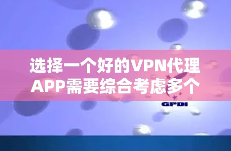 选择一个好的VPN代理APP需要综合考虑多个因素,以下是一步步的指南 选择一个好的VPN代理APP需要综合考虑多个因素,以下是一步步的指南