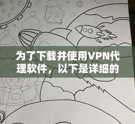 为了下载并使用VPN代理软件,以下是详细的步骤指南 为了下载并使用VPN代理软件,以下是详细的步骤指南