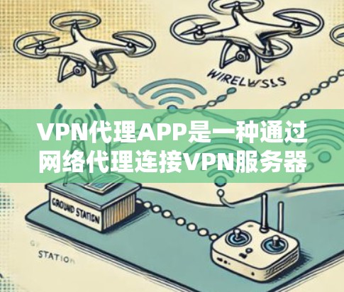 VPN代理APP是一种通过网络代理连接VPN服务器的软件,用于远程访问VPN服务。以下是一些常见的VPN代理APP及其特点 VPN代理APP是一种通过网络代理连接VPN服务器的软件,用于远程访问VPN服务。以下是一些常见的VPN代理APP及其特点