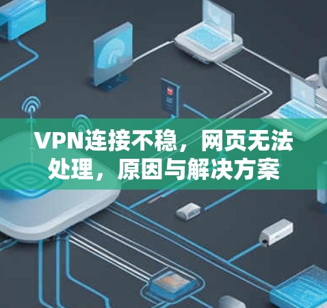 VPN连接不稳,网页无法处理,原因与解决方案 VPN连接不稳,网页无法处理,原因与解决方案